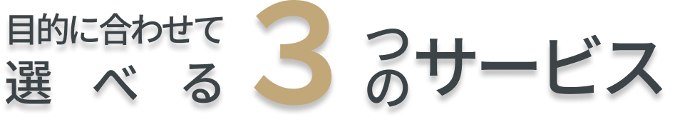 目的に合わせて選べる３つのサービス