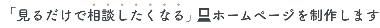 見るだけで相談したくなるホームページを制作します